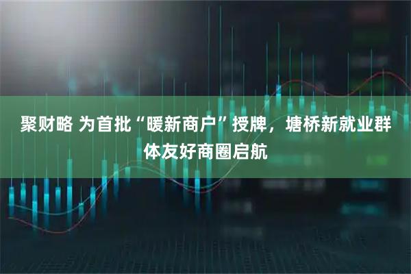 聚财略 为首批“暖新商户”授牌，塘桥新就业群体友好商圈启航