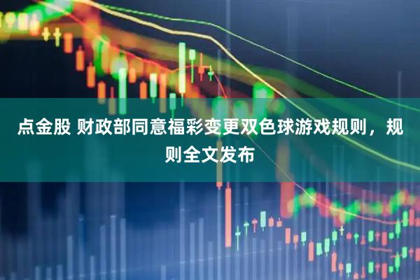 点金股 财政部同意福彩变更双色球游戏规则，规则全文发布