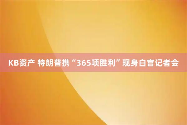 KB资产 特朗普携“365项胜利”现身白宫记者会