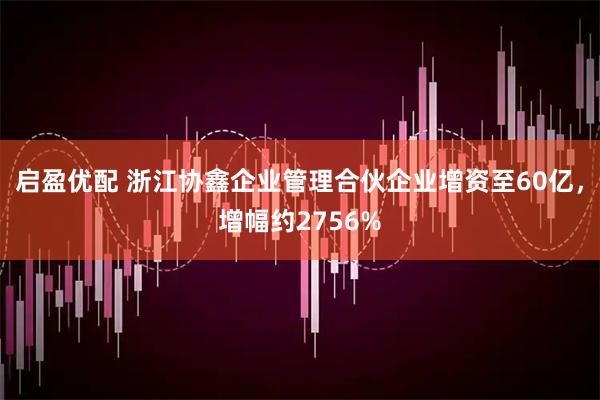 启盈优配 浙江协鑫企业管理合伙企业增资至60亿，增幅约2756%