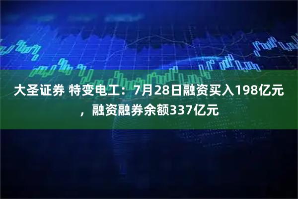 大圣证券 特变电工：7月28日融资买入198亿元，融资融券余额337亿元